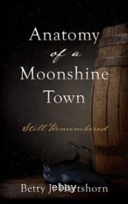 Anatomy of a Moonshine Town Still Remembered by Hartshorn, Betty J